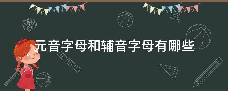 元音字母和辅音字母有哪些 26个字母元音字母和辅音字母有哪些