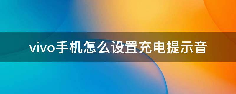 vivo手机怎么设置充电提示音（vivo手机怎么设置充电提示音?）