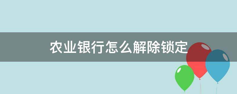 农业银行怎么解除锁定 农商银行手机银行锁定了怎么解除