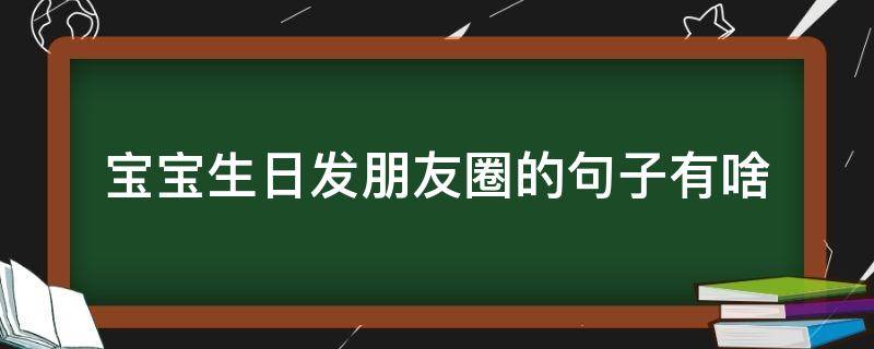 宝宝生日发朋友圈的句子有啥 过生日发朋友圈的句子