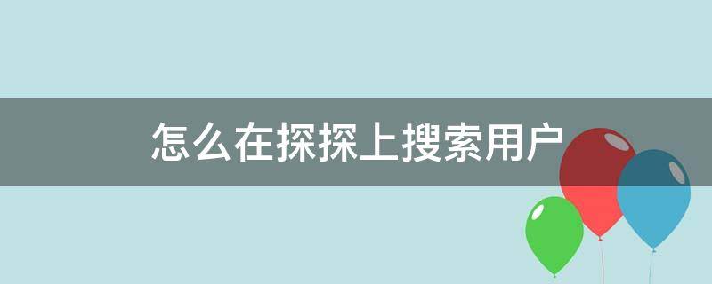 怎么在探探上搜索用户 探探如何搜索用户