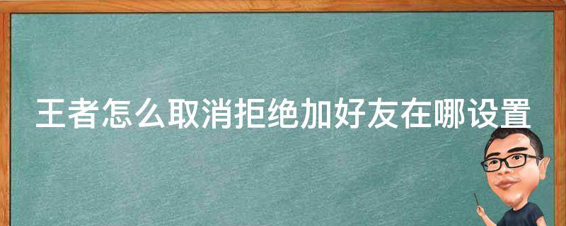 王者怎么取消拒绝加好友在哪设置 王者荣耀怎么取消拒绝加好友设置在哪里