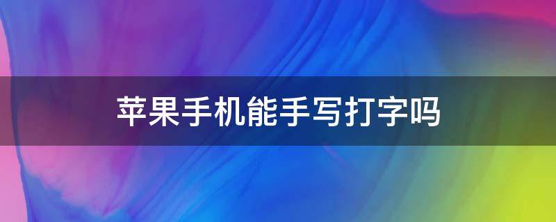 苹果手机能手写打字吗 苹果手机打字可以手写输入