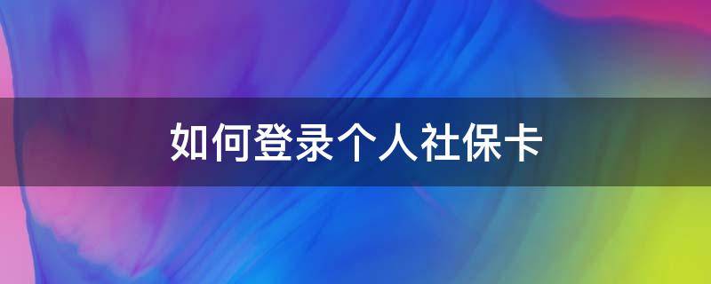 如何登录个人社保卡（如何登录社保卡个人账户）