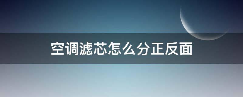 空调滤芯怎么分正反面（空调滤芯怎么分正反面图片）