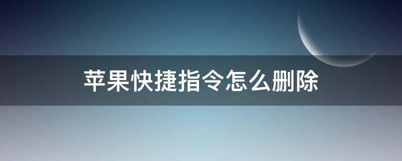 苹果快捷指令怎么删除（苹果快捷指令怎么删除跳转）