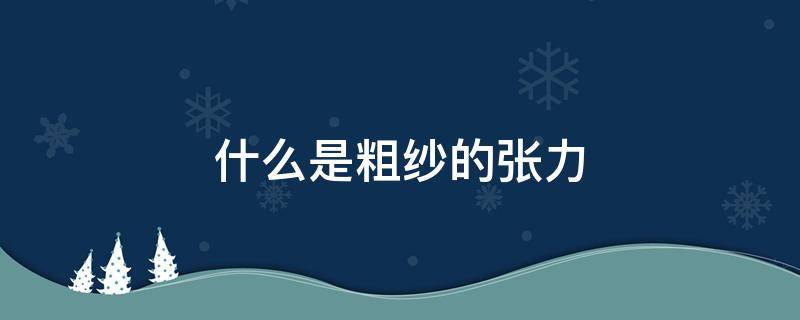 什么是粗纱的张力 纱线的张力是什么意思