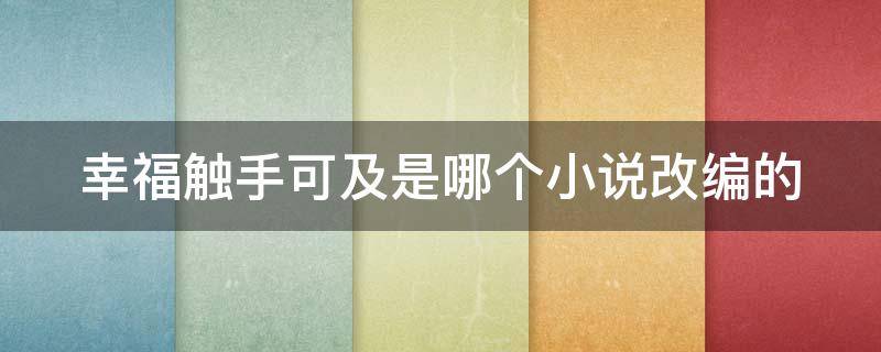 幸福触手可及是哪个小说改编的 幸福触手可及是哪个小说改编的