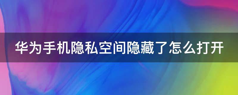 华为手机隐私空间隐藏了怎么打开（华为手机隐私空间隐藏了怎么打开呢）