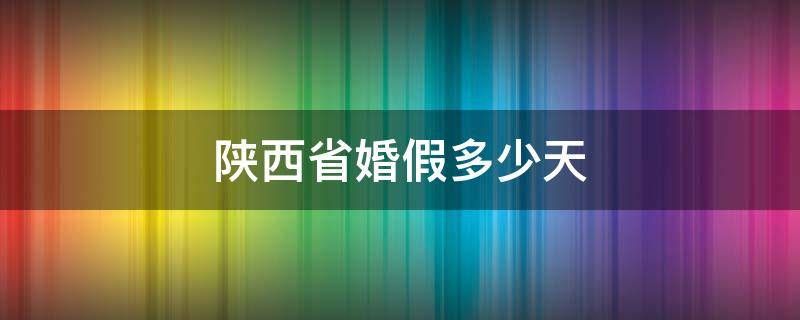 陕西省婚假多少天 最新陕西婚假多少天