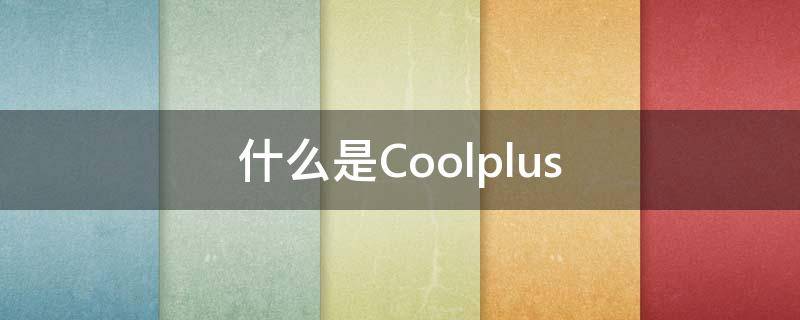 什么是Coolplus 什么是coolgirl