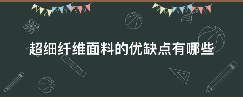 超细纤维面料的优缺点有哪些（纯纤维面料的优缺点）