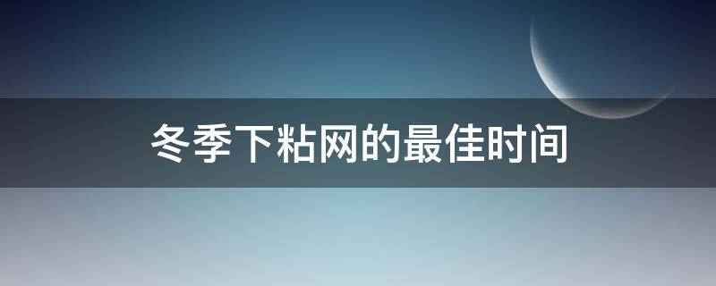 冬季下粘网的最佳时间 什么季节下粘网好