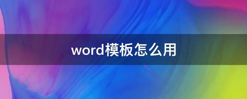 word模板怎么用 word模板怎么用来打印