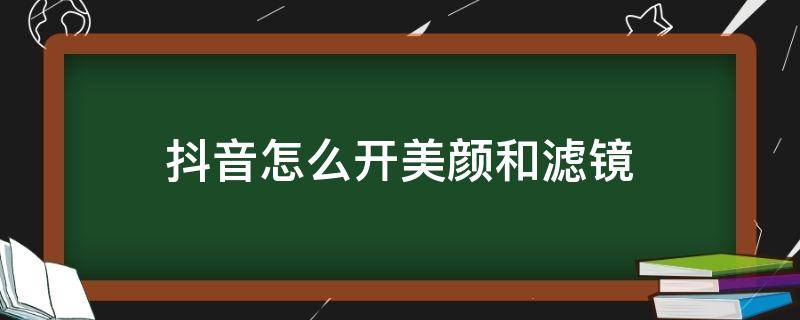 抖音怎么开美颜和滤镜 拍抖音怎么开美颜滤镜