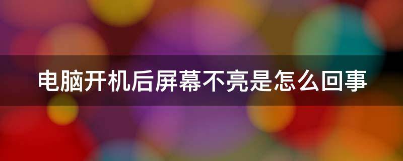 电脑开机后屏幕不亮是怎么回事 电脑开机后屏幕不亮怎么解决