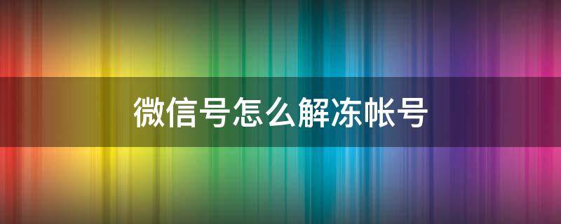 微信号怎么解冻帐号（微信怎样解冻账号）