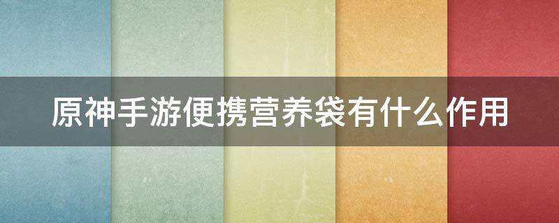 原神手游便携营养袋有什么作用 原神便携营养袋值得做吗