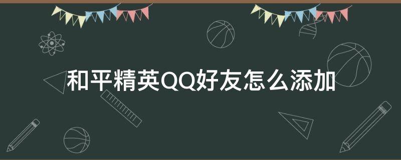 和平精英QQ好友怎么添加（如何通过和平精英添加QQ好友）