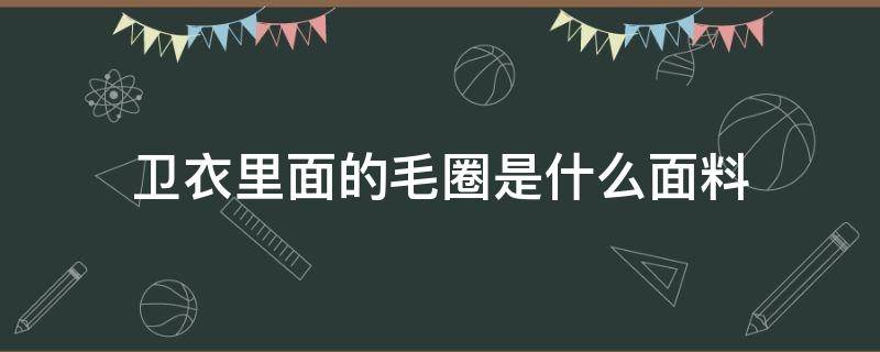 卫衣里面的毛圈是什么面料 卫衣小毛圈面料