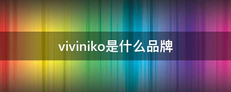 viviniko是什么品牌（viviniko是什么品牌唐山哪个商场有）