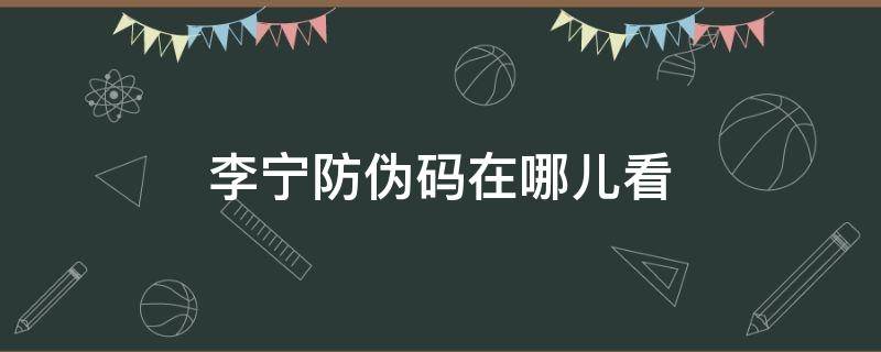 李宁防伪码在哪儿看（李宁防伪码查询官方网站）