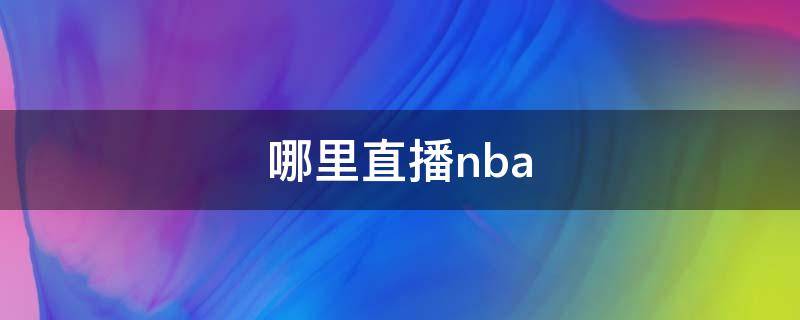 哪里直播nba 美娜在哪里直播nba