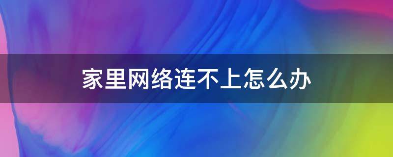 家里网络连不上怎么办（家里网络连不上怎么办(安卓）