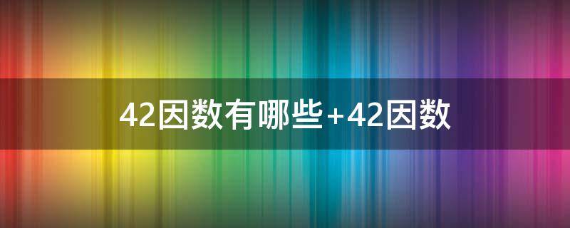 42因数有哪些 42因数有哪些倍数