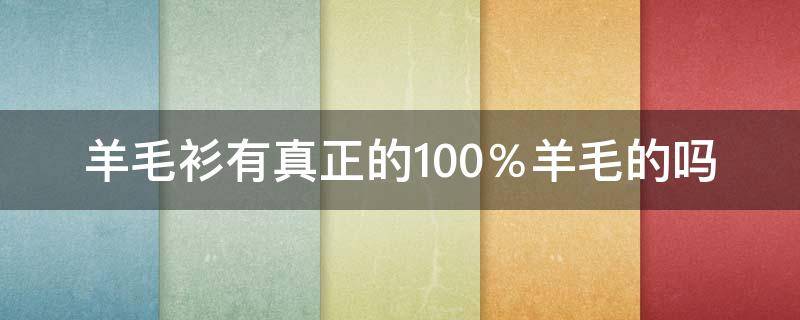 羊毛衫有真正的100％羊毛的吗 羊毛衫有没有100%纯羊毛的