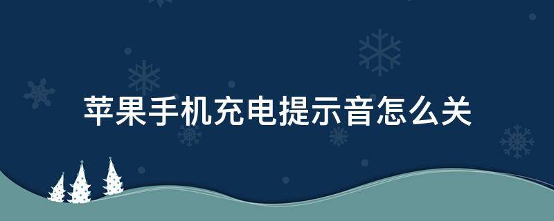 苹果手机充电提示音怎么关 苹果手机充电提示音怎么关闭通知