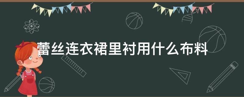 蕾丝连衣裙里衬用什么布料 真丝连衣裙内衬用什么布料