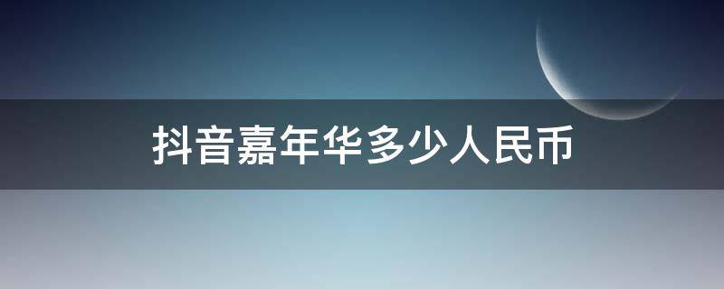 抖音嘉年华多少人民币 抖音嘉年华多少人民币?