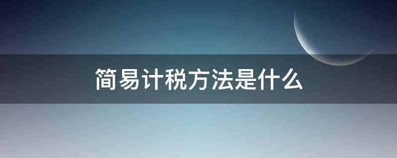 简易计税方法是什么（简易计税方法的有）