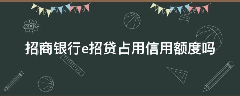 招商银行e招贷占用信用额度吗 招商银行e招贷没有额度