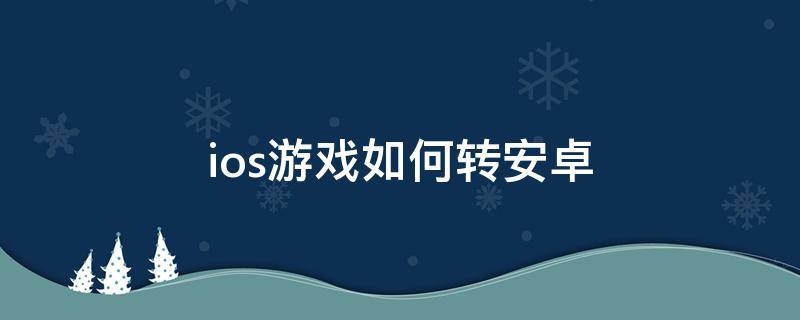 ios游戏如何转安卓 安卓游戏转移到ios游戏