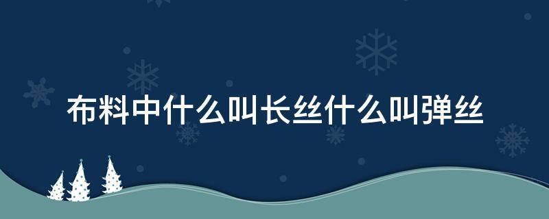 布料中什么叫长丝什么叫弹丝（低弹长丝是什么布料）