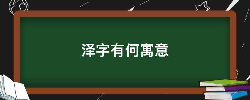 泽字有何寓意（泽字的寓意和象征）