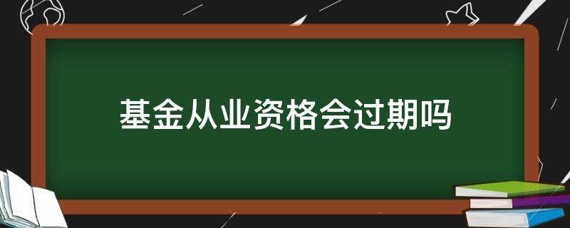 基金从业资格会过期吗 基金从业资格考试过后不从业多久过期