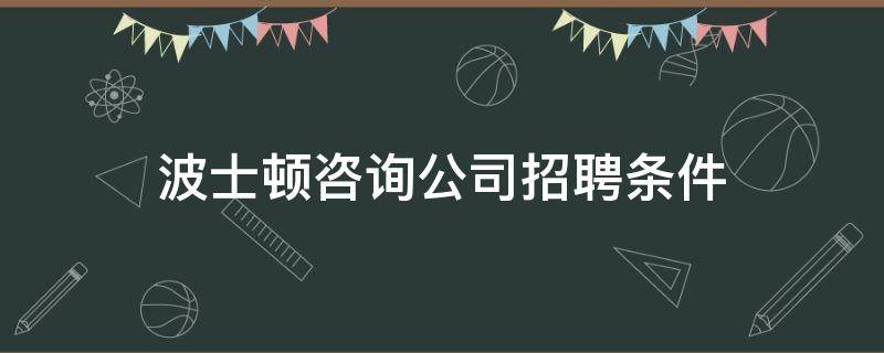 波士顿咨询公司招聘条件（什么是波士顿咨询集团法）