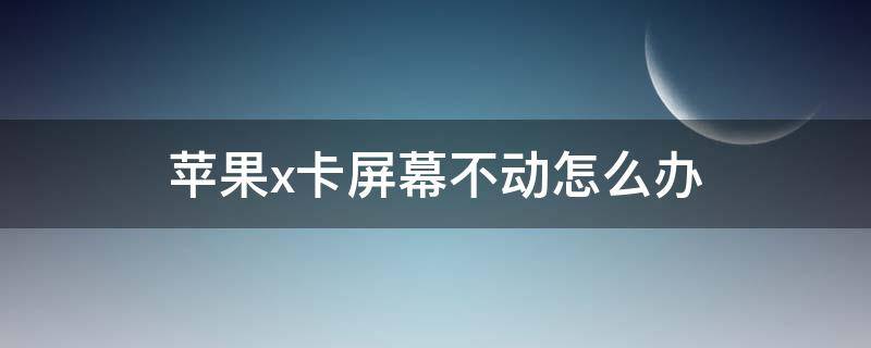 苹果x卡屏幕不动怎么办 苹果X卡屏幕不动怎么办