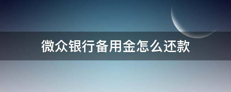 微众银行备用金怎么还款（微众银行备用金怎么还款,利息怎么算）