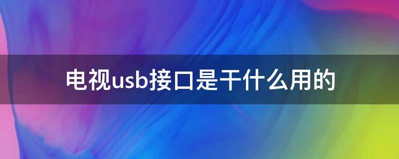 电视usb接口是干什么用的 电视USB接口有什么用