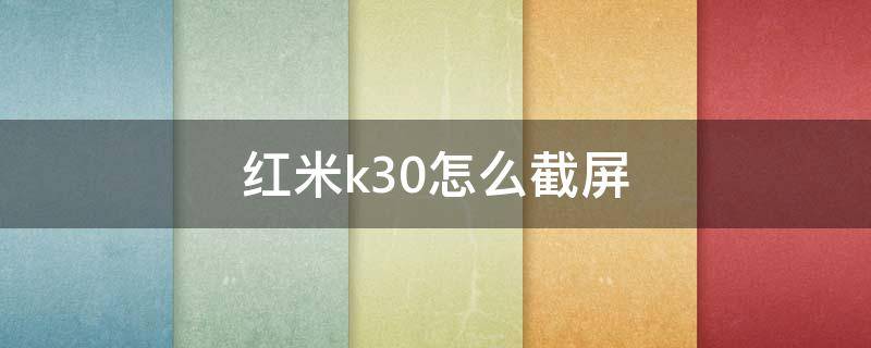 红米k30怎么截屏（红米k30怎么截屏视频）