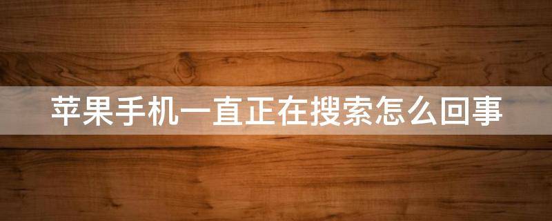 苹果手机一直正在搜索怎么回事（苹果手机一直是正在搜索是什么原因）