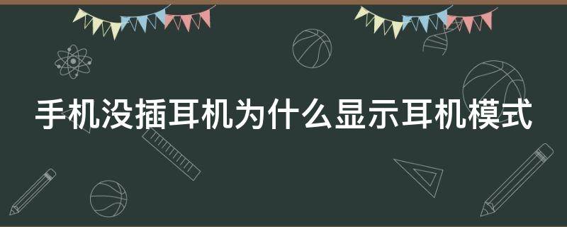 手机没插耳机为什么显示耳机模式 手机没插耳机为什么显示耳机模式呢