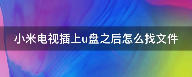 小米电视插上u盘之后怎么找文件（小米电视插上u盘之后怎么找文件呢）