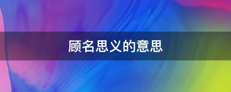 顾名思义的意思 顾名思义的意思解释词语