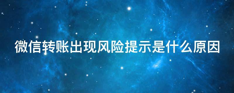 微信转账出现风险提示是什么原因 别人转账显示有欺诈风险怎么办