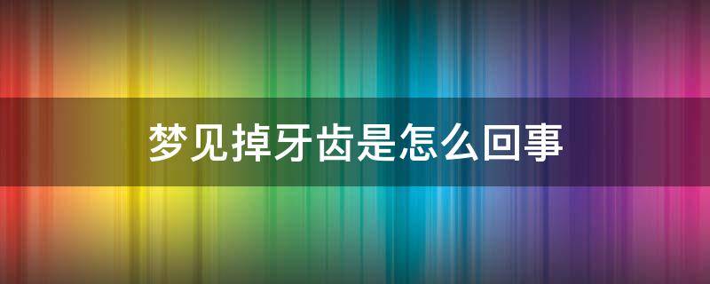 梦见掉牙齿是怎么回事 经常梦见掉牙齿是怎么回事